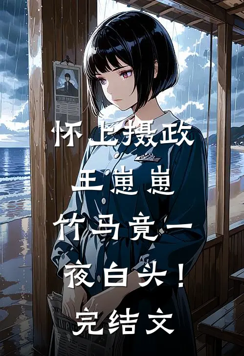怀上摄政王崽崽，竹马竟一夜白头！完结文