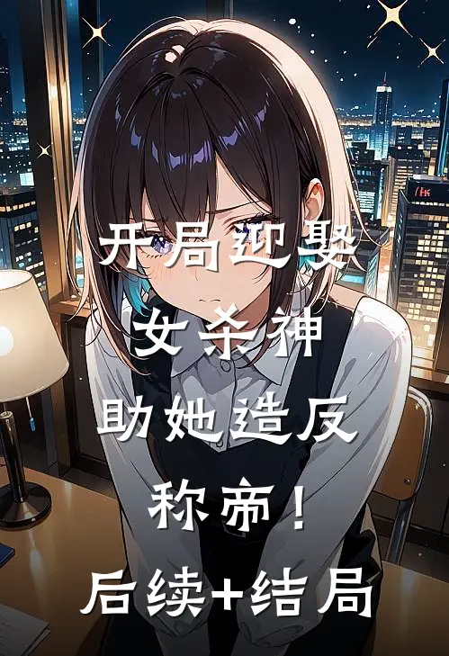 开局迎娶女杀神，助她造反称帝！后续+结局