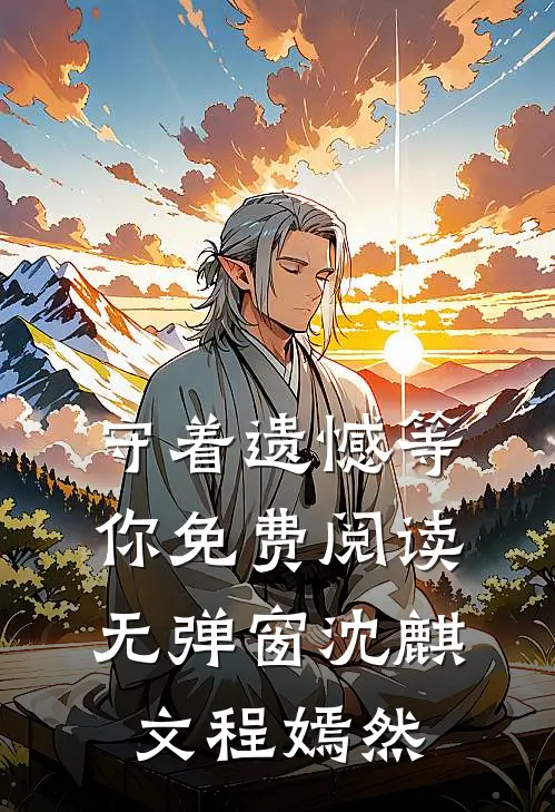守着遗憾等你免费阅读无弹窗沈麒文程嫣然