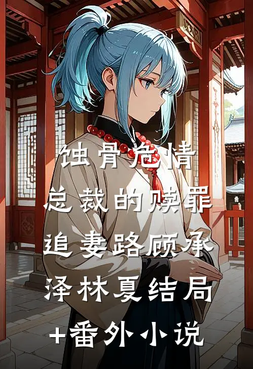 蚀骨危情：总裁的赎罪追妻路顾承泽林夏结局+番外小说