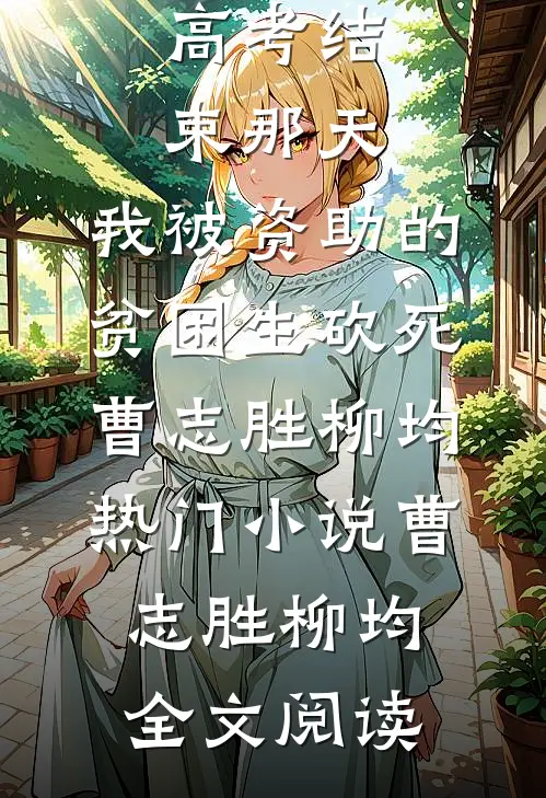 高考结束那天，我被资助的贫困生砍死曹志胜柳均热门小说（曹志胜柳均）全文阅读