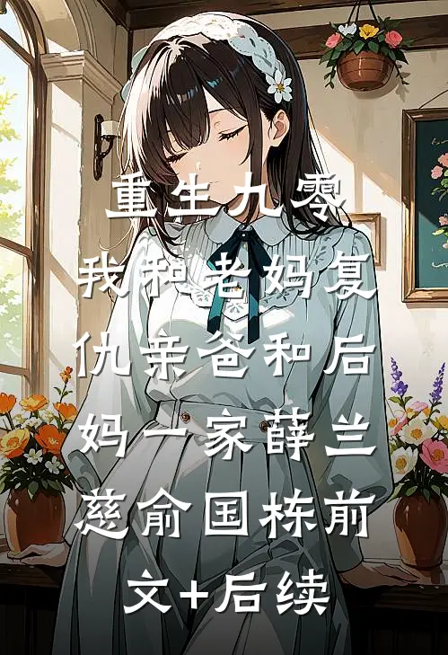 重生九零，我和老妈复仇亲爸和后妈一家薛兰慈俞国栋前文+后续