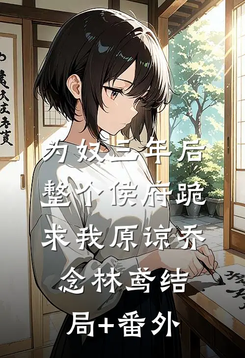 为奴三年后，整个侯府跪求我原谅乔念林鸢结局+番外