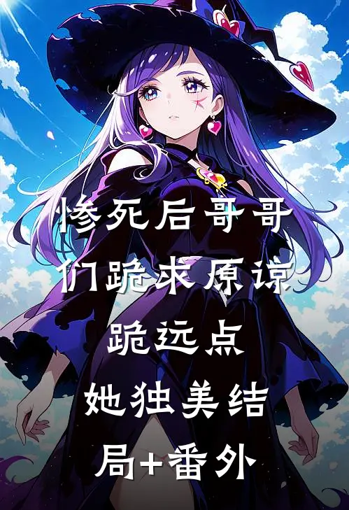 惨死后哥哥们跪求原谅，跪远点，她独美结局+番外