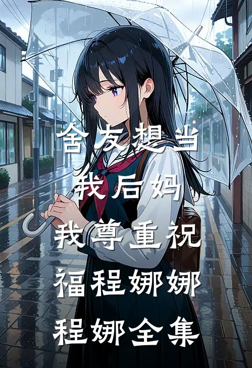 舍友想当我后妈，我尊重祝福程娜娜程娜 全集