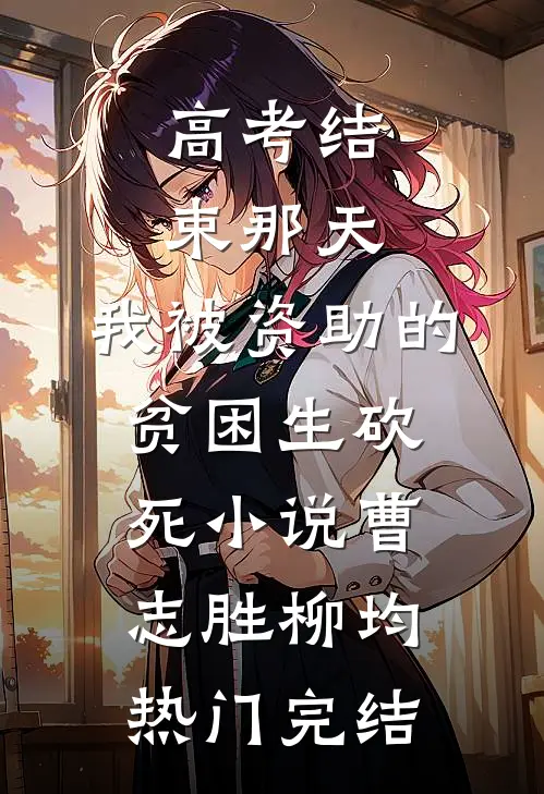 高考结束那天，我被资助的贫困生砍死小说曹志胜柳均热门完结
