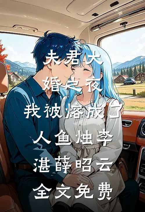 夫君大婚之夜，我被熔成了人鱼烛李湛薛昭云全文免费