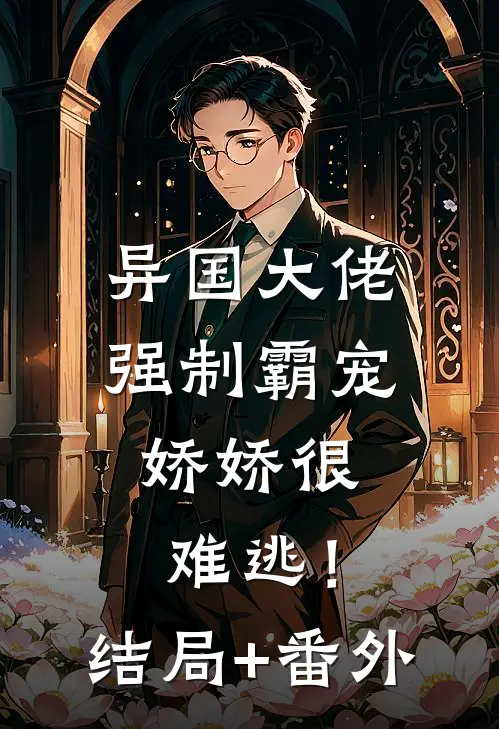 异国大佬强制霸宠，娇娇很难逃！结局+番外