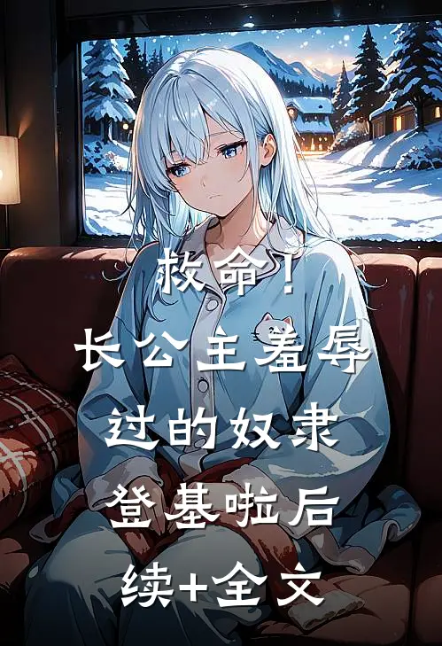 救命！长公主羞辱过的奴隶登基啦后续+全文