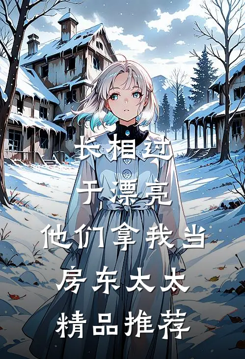 长相过于漂亮，他们拿我当房东太太精品推荐