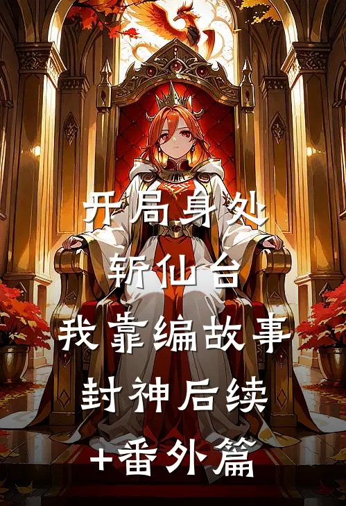 开局身处斩仙台，我靠编故事封神后续+番外篇