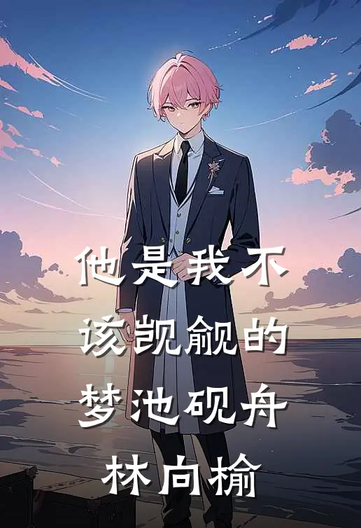 他是我不该觊觎的梦池砚舟林向榆