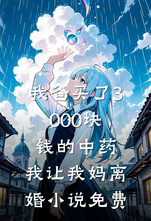 我爸买了3000块钱的中药，我让我妈离婚小说免费