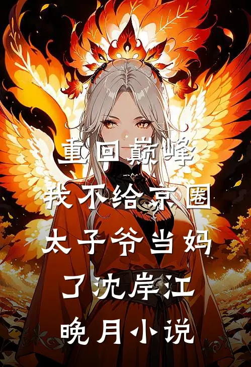重回巅峰，我不给京圈太子爷当妈了沈岸江晚月小说