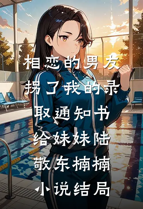 相恋的男友拐了我的录取通知书给妹妹陆敬东楠楠小说结局