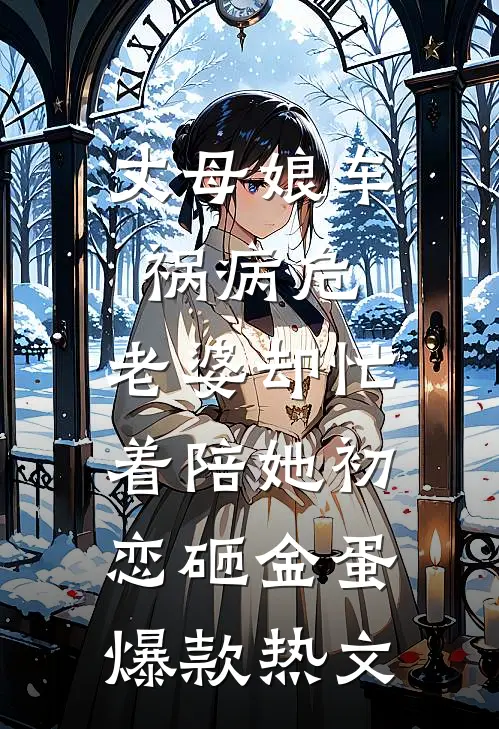 丈母娘车祸病危，老婆却忙着陪她初恋砸金蛋爆款热文