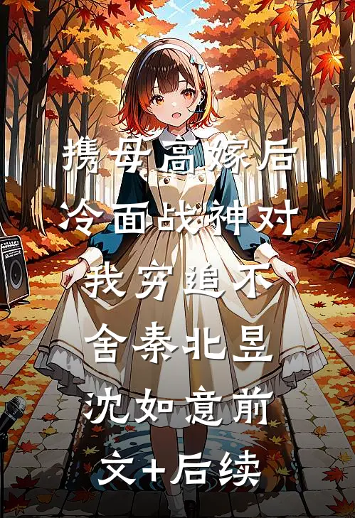 携母高嫁后，冷面战神对我穷追不舍秦北昱沈如意前文+后续