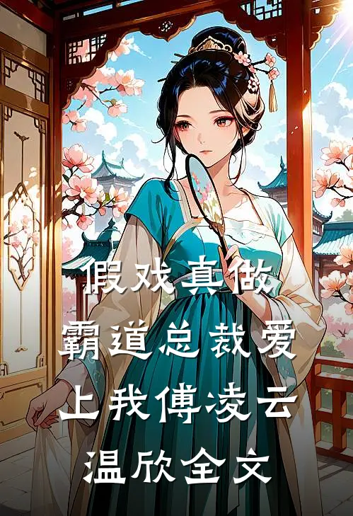 假戏真做，霸道总裁爱上我傅凌云温欣全文