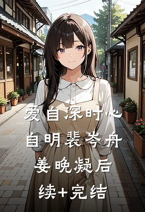 爱自深时心自明裴岑舟姜晚凝后续+完结