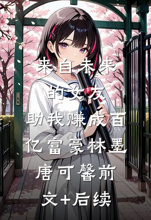 来自未来的女友，助我赚成百亿富豪林墨唐可馨前文+后续