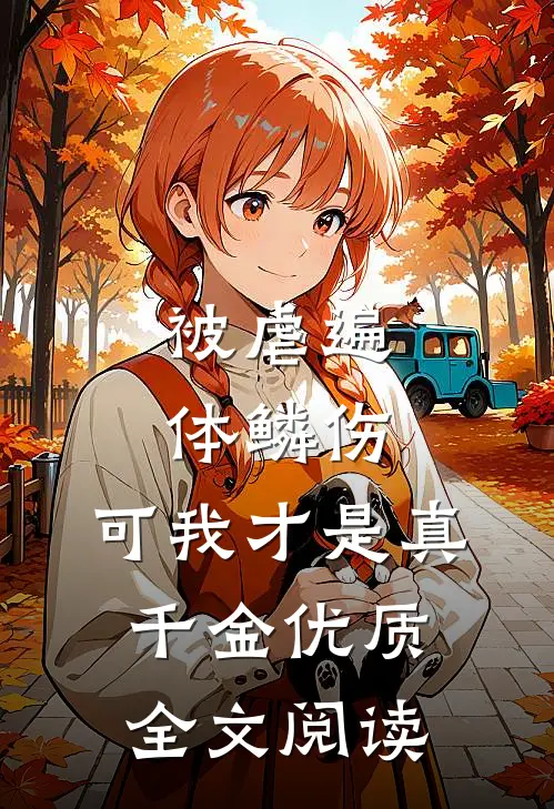 被虐遍体鳞伤，可我才是真千金优质全文阅读