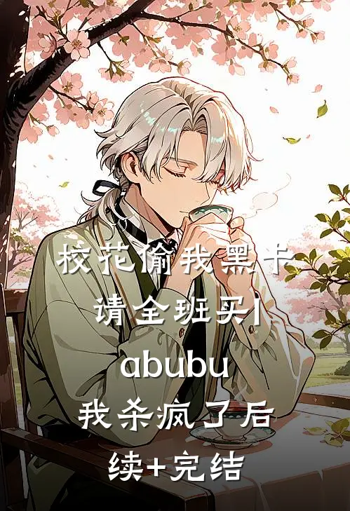 校花偷我黑卡请全班买labubu，我杀疯了后续+完结