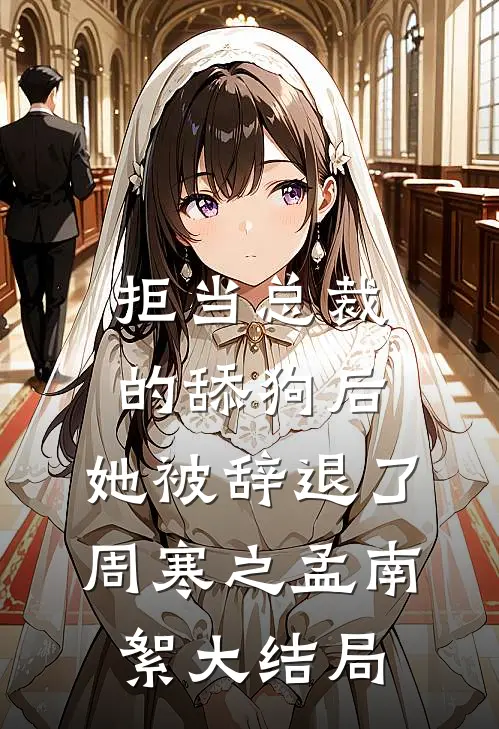 拒当总裁的舔狗后，她被辞退了周寒之孟南絮大结局
