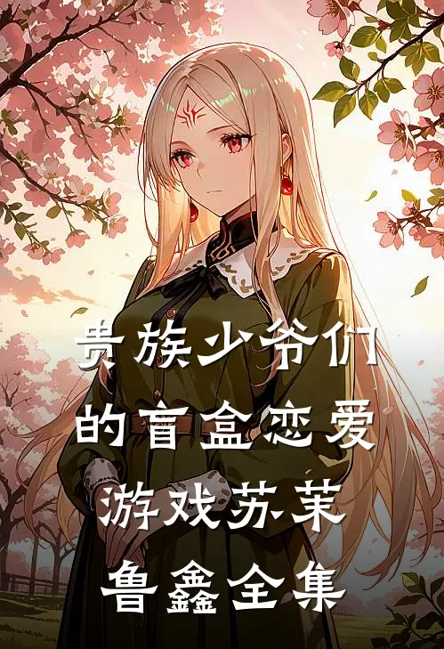 贵族少爷们的盲盒恋爱游戏苏茉鲁鑫全集