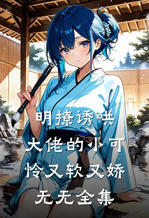 明撩诱哄，大佬的小可怜又软又娇无无 全集