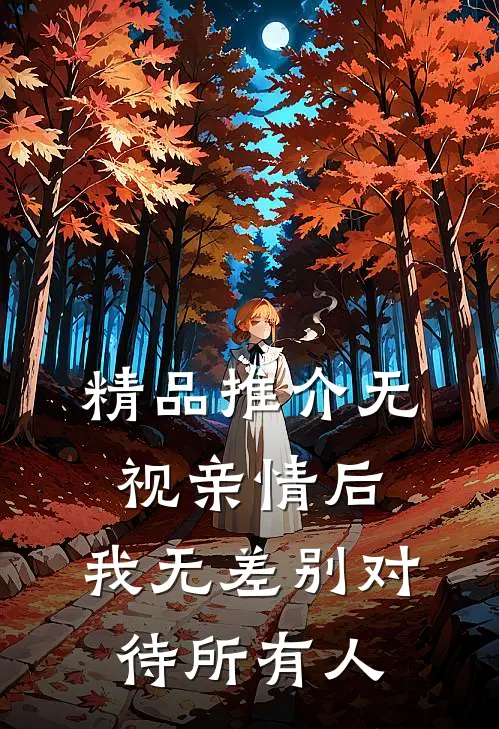精品推介无视亲情后，我无差别对待所有人