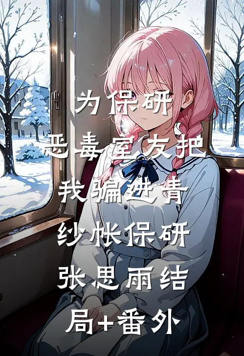 为保研，恶毒室友把我骗进青纱帐保研张思雨结局+番外