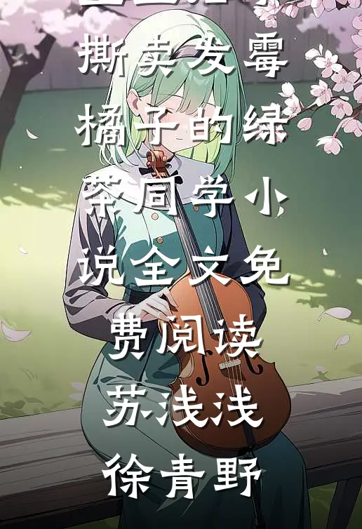 重生后手撕卖发霉橘子的绿茶同学小说全文免费阅读苏浅浅徐青野