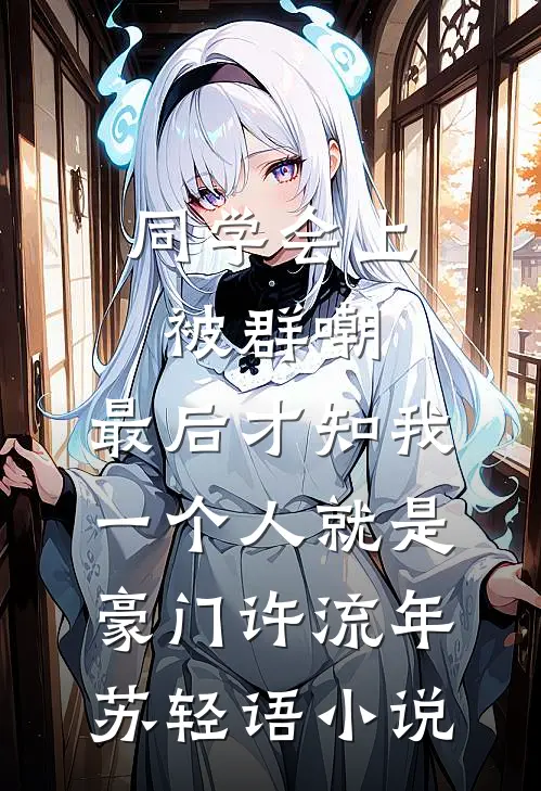 同学会上被群嘲，最后才知我一个人就是豪门许流年苏轻语小说