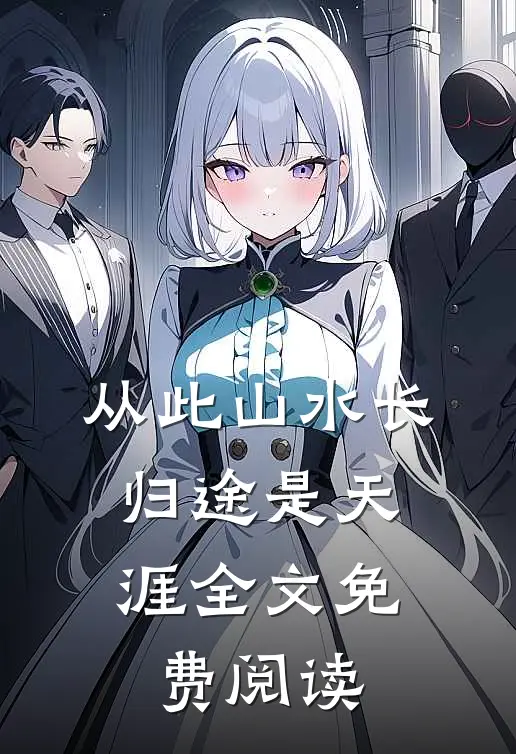 从此山水长，归途是天涯全文免费阅读