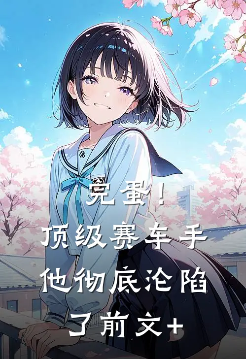 完蛋！顶级赛车手他彻底沦陷了前文+