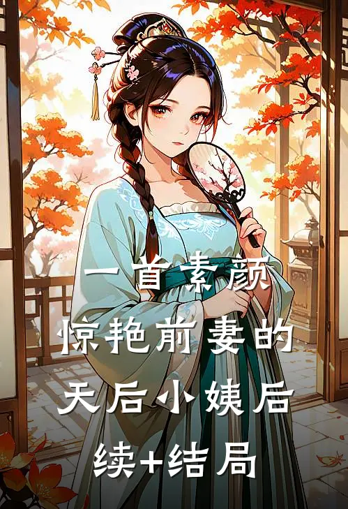 一首素颜，惊艳前妻的天后小姨后续+结局