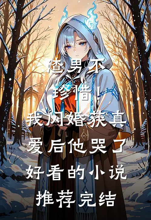 渣男不珍惜！我闪婚获真爱后他哭了好看的小说推荐完结