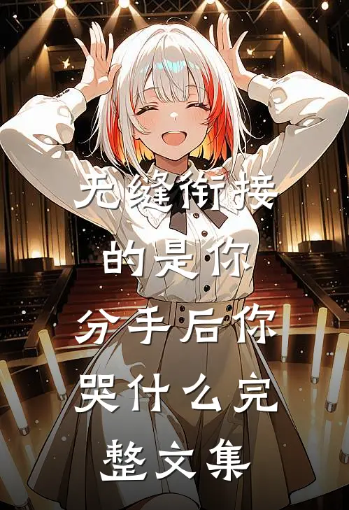 无缝衔接的是你，分手后你哭什么完整文集