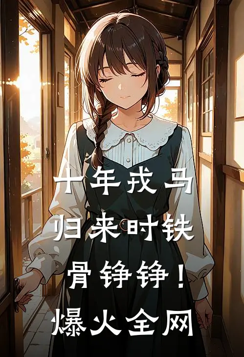 十年戎马，归来时铁骨铮铮！爆火全网