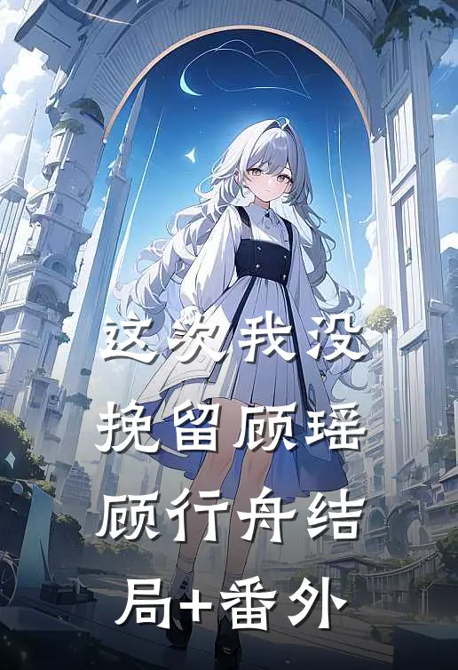 这次我没挽留顾瑶顾行舟结局+番外
