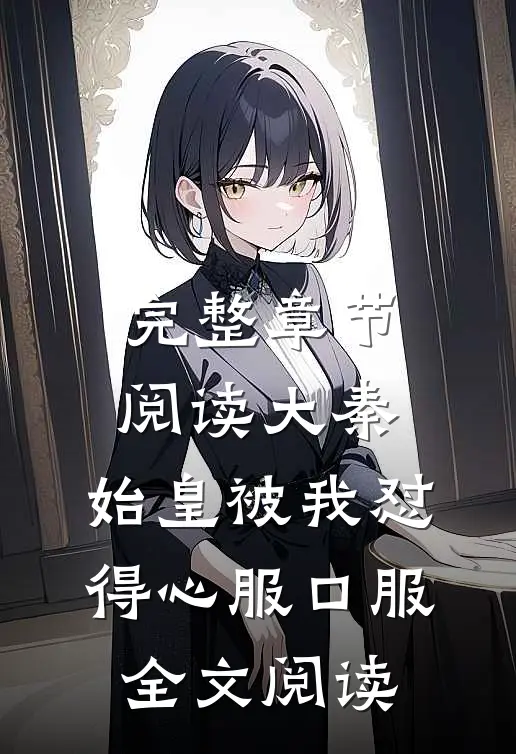 完整章节阅读大秦:始皇被我怼得心服口服全文阅读
