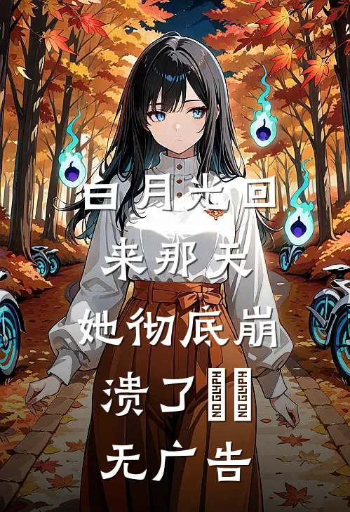 白月光回来那天，她彻底崩溃了​​无广告