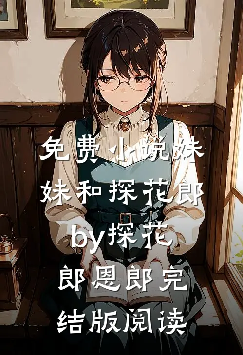 免费小说妹妹和探花郎by探花郎恩郎完结版阅读