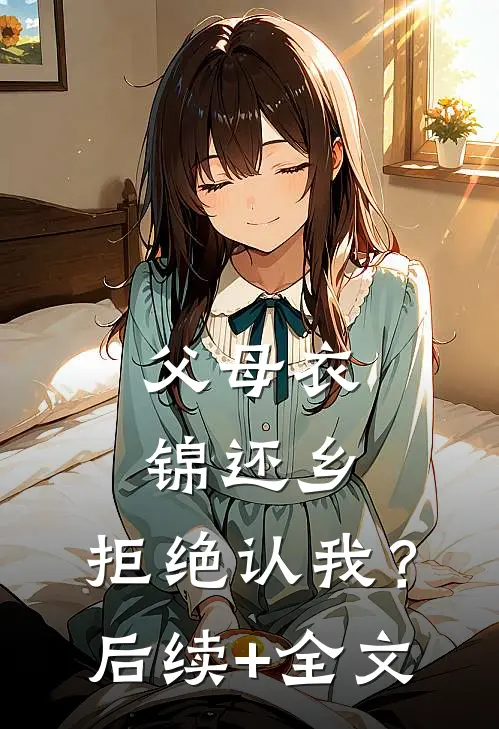 父母衣锦还乡，拒绝认我？后续+全文