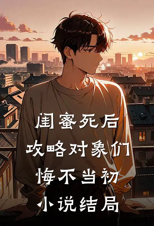 闺蜜死后，攻略对象们悔不当初小说结局