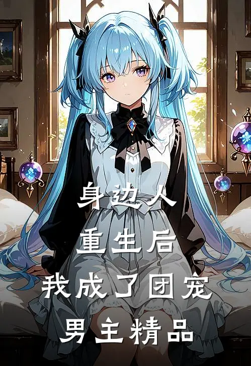 身边人重生后,我成了团宠男主精品
