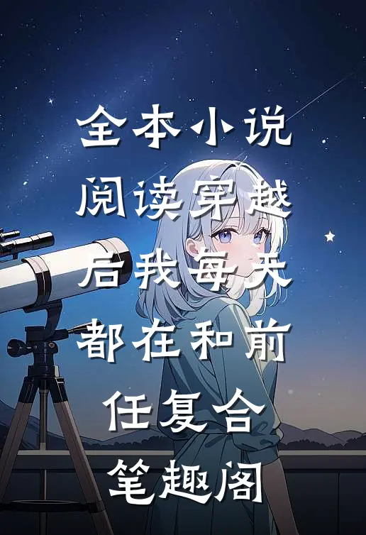 全本小说阅读穿越后我每天都在和前任复合笔趣阁