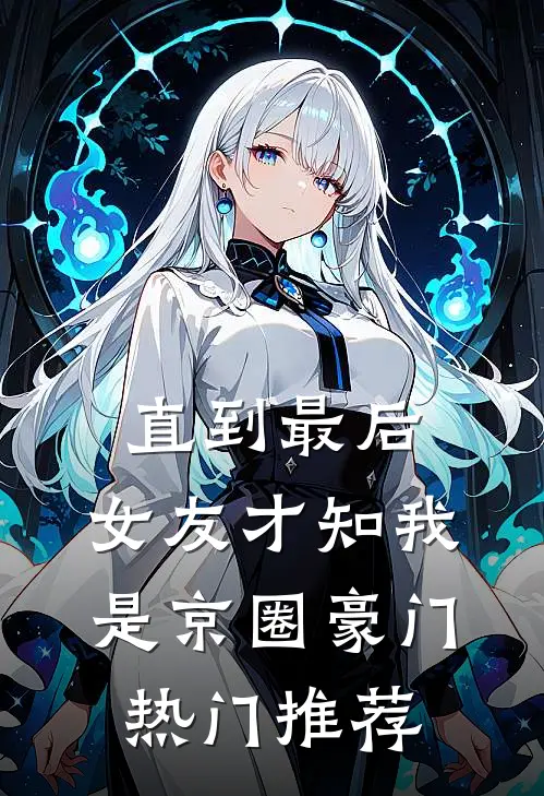 直到最后，女友才知我是京圈豪门热门推荐