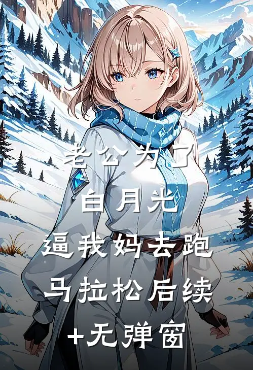 老公为了白月光，逼我妈去跑马拉松后续+无弹窗