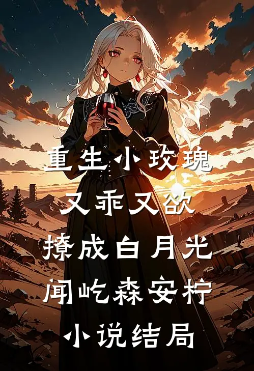 重生小玫瑰又乖又欲，撩成白月光闻屹森安柠小说结局